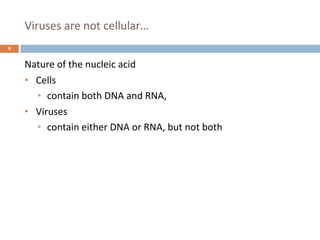 Viruses are not cellular…
9
Nature of the nucleic acid
• Cells
• contain both DNA and RNA,
• Viruses
• contain either DNA or RNA, but not both
 