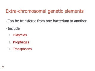 5
Extra-chromosomal genetic elements
• Can be transfered from one bacterium to another
• Include
1. Plasmids
2. Prophages
3. Transposons
92
 