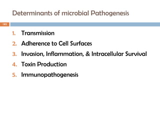 Determinants of microbial Pathogenesis
182
1. Transmission
2. Adherence to Cell Surfaces
3. Invasion, Inflammation, & Intracellular Survival
4. Toxin Production
5. Immunopathogenesis
 