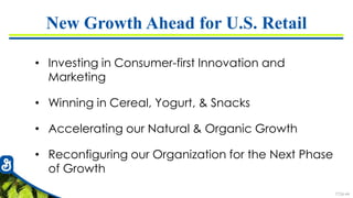 7726-44
New Growth Ahead for U.S. Retail
• Investing in Consumer-first Innovation and
Marketing
• Winning in Cereal, Yogurt, & Snacks
• Accelerating our Natural & Organic Growth
• Reconfiguring our Organization for the Next Phase
of Growth
 