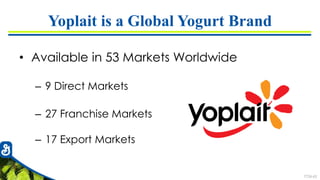 7726-63
Yoplait is a Global Yogurt Brand
• Available in 53 Markets Worldwide
– 9 Direct Markets
– 27 Franchise Markets
– 17 Export Markets
 
