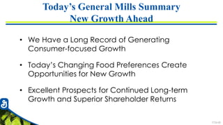 7726-85
Today’s General Mills Summary
New Growth Ahead
• We Have a Long Record of Generating
Consumer-focused Growth
• Today’s Changing Food Preferences Create
Opportunities for New Growth
• Excellent Prospects for Continued Long-term
Growth and Superior Shareholder Returns
 