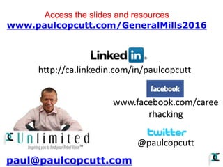 www.facebook.com/caree
rhacking
@paulcopcutt
paul@paulcopcutt.com
Access the slides and resources
www.paulcopcutt.com/GeneralMills2016
http://ca.linkedin.com/in/paulcopcutt
 