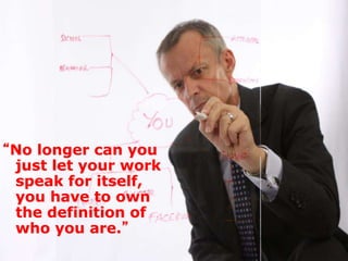 “No longer can you
just let your work
speak for itself,
you have to own
the definition of
who you are.”
 