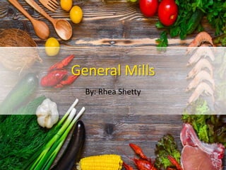 General Mills
By: Rhea Shetty
 