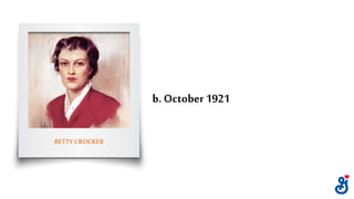 b. October 1921
BETTYCROCKER
 