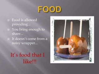 FOODFood is allowed providing...You bring enough to share...It doesn’t come from a noisy wrapper...It’s food that I like!!!