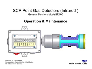 SCP Point Gas Detectors (Infrared ) General Monitors Model IR400 Operation & Maintenance Prepared by :- Mustafa Ali Reviewed by :- Nabeel Minhaj / Khalil Sultan I & C Department (Sawan) 