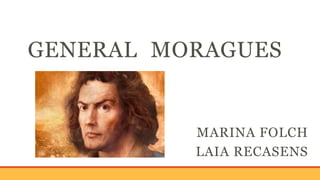 GENERAL MORAGUES 
MARINA FOLCH 
LAIA RECASENS 
 