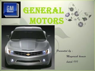 General
 Motors


     Presented by :
             Mayuresh kumar
             batch III
 