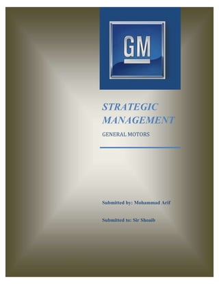 GM Motors




STRATEGIC
MANAGEMENT
GENERAL MOTORS




Submitted by: Mohammad Arif


Submitted to: Sir Shoaib




  0
 