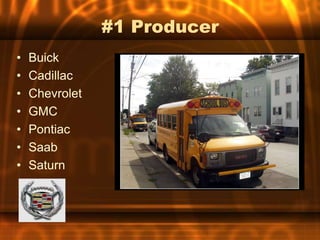 #1 Producer
•   Buick
•   Cadillac
•   Chevrolet
•   GMC
•   Pontiac
•   Saab
•   Saturn
 