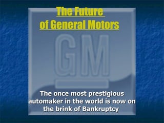 The Future  of General Motors   The once most prestigious automaker in the world is now on the brink of Bankruptcy   