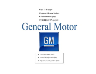 Class 2 – Group 9 
Company: General Motors 
Case Problem: Legacy 
STRATEGIC ANALYSIS 
 