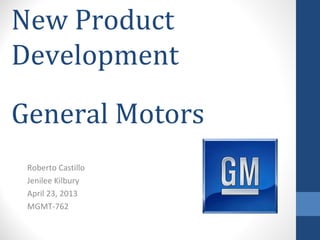 New Product
Development
General Motors
Roberto Castillo
Jenilee Kilbury
April 23, 2013
MGMT-762
 