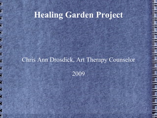 Healing Garden Project Chris Ann Drosdick, Art Therapy Counselor 2009 