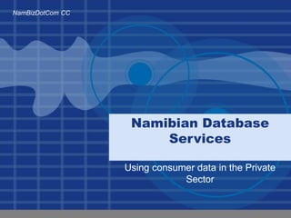 NamBizDotCom CC
Namibian Database
Services
Using consumer data in the Private
Sector
 