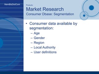 NamBizDotCom Products:
Market Research
Consumer Dbase: Segmentation
• Consumer data available by
segmentation:
– Age
– Gen...