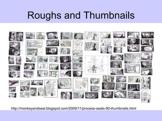 Roughs and Thumbnails
http://monkeyandseal.blogspot.com/2009/11/process-seals-90-thumbnails.html
 