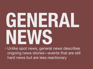GENERAL
NEWS‣ Unlike spot news, general news describes
ongoing news stories––events that are still
hard news but are less reactionary
 