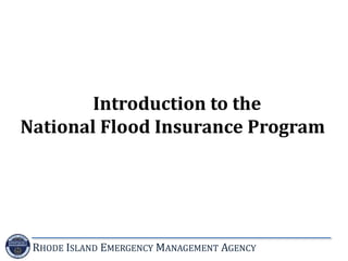 RHODE ISLAND EMERGENCY MANAGEMENT AGENCY
Introduction to the
National Flood Insurance Program
 
