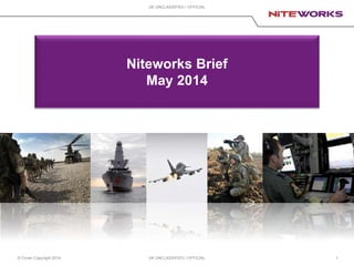 © Crown Copyright 2014 UK UNCLASSIFIED / OFFICIAL
UK UNCLASSIFIED / OFFICIAL
1
Niteworks Brief
May 2014
 