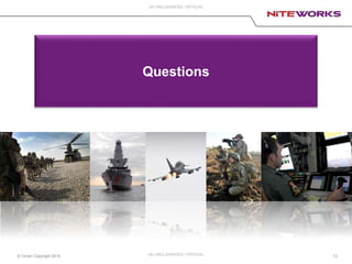 © Crown Copyright 2014
UK UNCLASSIFED / OFFICIAL
13UK UNCLASSIFIED / OFFICIAL
Questions
 