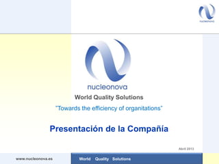 World Quality Solutions
                    ”Towards the efficiency of organitations”


               Presentación de la Compañía

                                                                Abril 2013


www.nucleonova.es            World   Quality Solutions
 