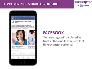 COMPONENTS OF MOBILE ADVERTISING
FACEBOOK
Your message will be placed in
front of thousands of nurses that
fit your target audience!
 