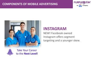 COMPONENTS OF MOBILE ADVERTISING
INSTAGRAM
NEW! Facebook owned
Instagram offers segment
targeting and a younger skew.
 