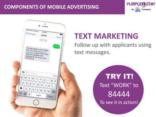 COMPONENTS OF MOBILE ADVERTISING
TEXT MARKETING
Follow up with applicants using
text messages.
TRY IT!
Text “WORK” to
84444
To see it in action!
 