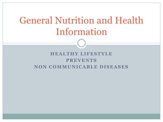 HEALTHY LIFESTYLE
PREVENTS
NON COMMUNICABLE DISEASES
General Nutrition and Health
Information
 