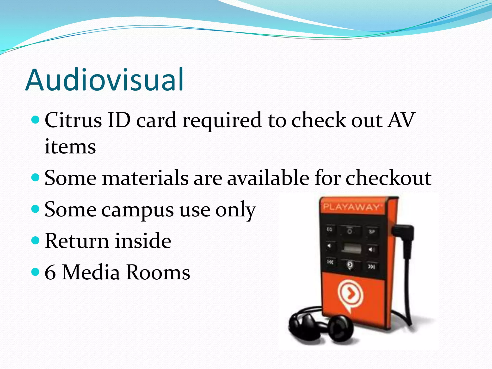 Audiovisual
 Citrus ID card required to check out AV
  items
 Some materials are available for checkout
 Some campus use only
 Return inside
 6 Media Rooms
 