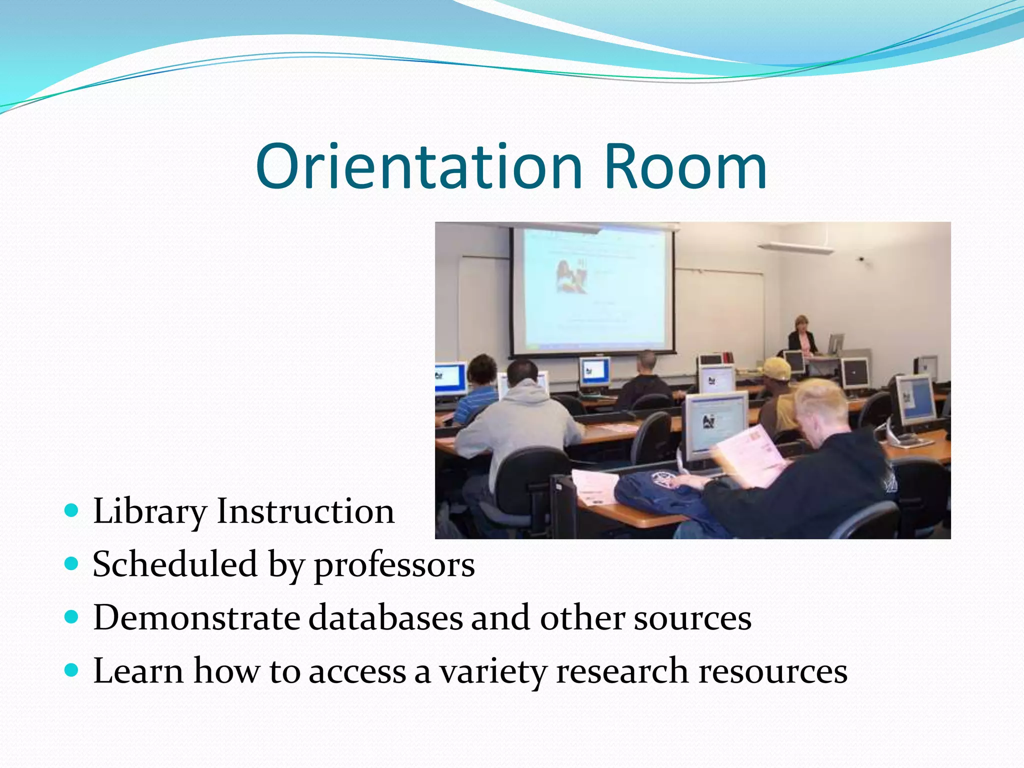 Orientation Room



 Library Instruction
 Scheduled by professors
 Demonstrate databases and other sources
 Learn how to access a variety research resources
 