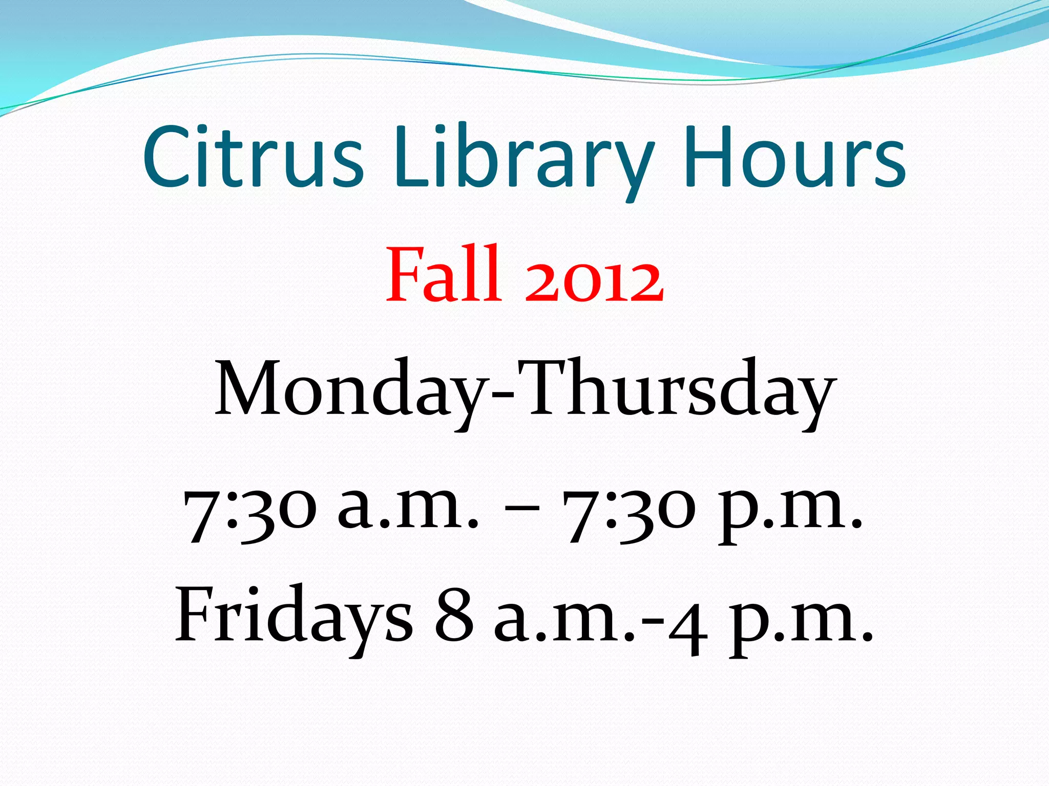 Citrus Library Hours
      Fall 2012
 Monday-Thursday
7:30 a.m. – 7:30 p.m.
Fridays 8 a.m.-4 p.m.
 