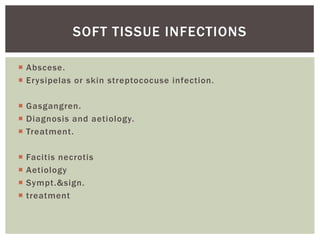 SOFT TISSUE INFECTIONS
Abscese.
Erysipelas or skin streptococuse infection.
Gasgangren.
Diagnosis and aetiology.
Treatment.
Facitis necrotis
Aetiology
Sympt.&sign.
treatment