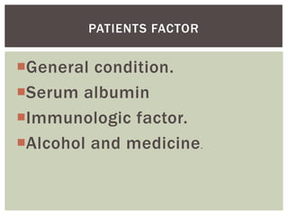 PATIENTS FACTOR
General condition.
Serum albumin
Immunologic factor.
Alcohol and medicine .