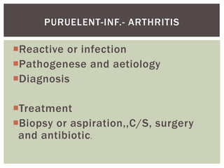 PURUELENT-INF.- ARTHRITIS
Reactive or infection
Pathogenese and aetiology
Diagnosis
Treatment
Biopsy or aspiration,,C/S, surgery
and antibiotic .