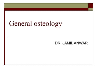 General osteology

              DR. JAMIL ANWAR
 