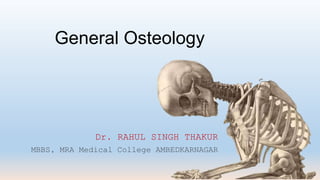 General Osteology
Dr. RAHUL SINGH THAKUR
MBBS, MRA Medical College AMBEDKARNAGAR
 