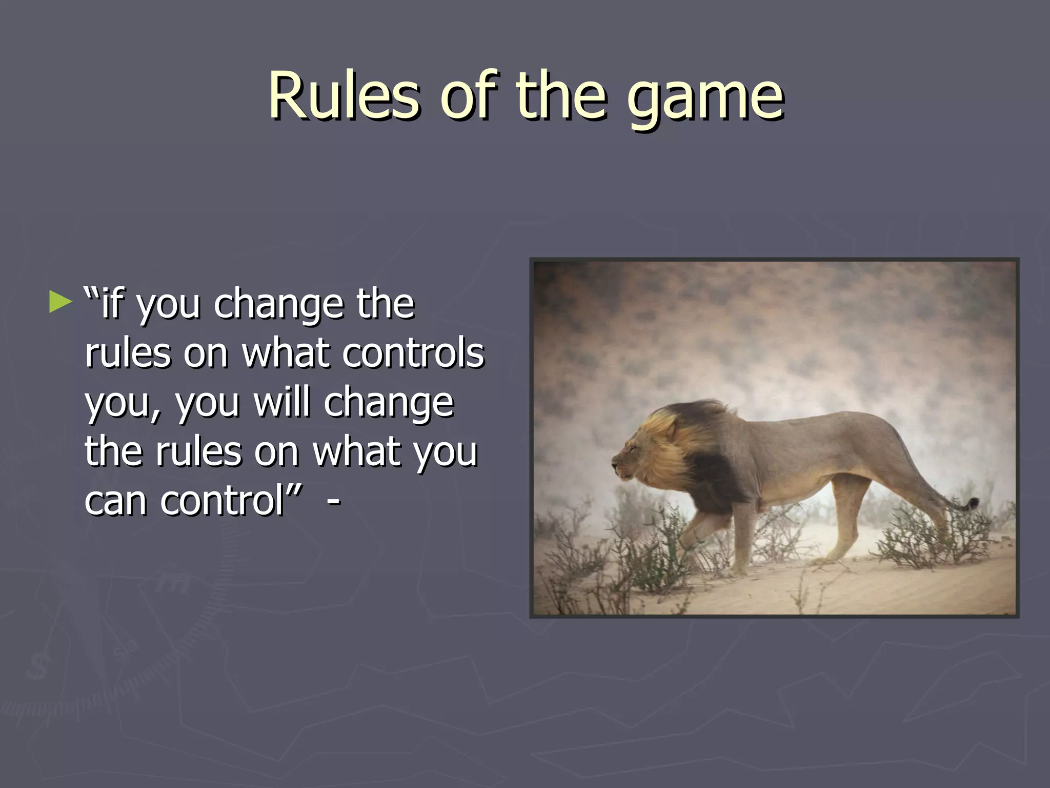 Rules of the game “ if you change the rules on what controls you, you will change the rules on what you can control”  -   