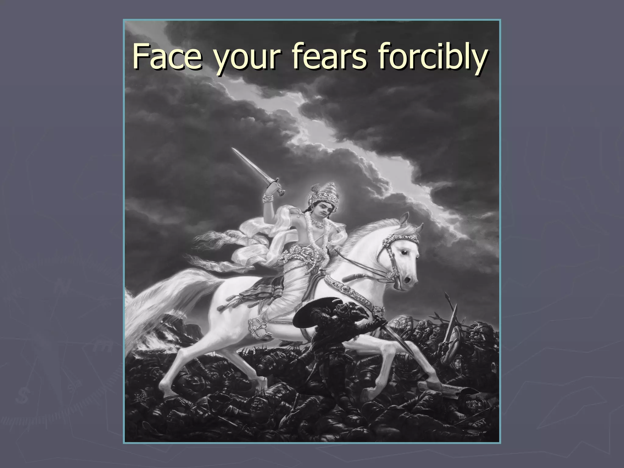 Face your fears forcibly 