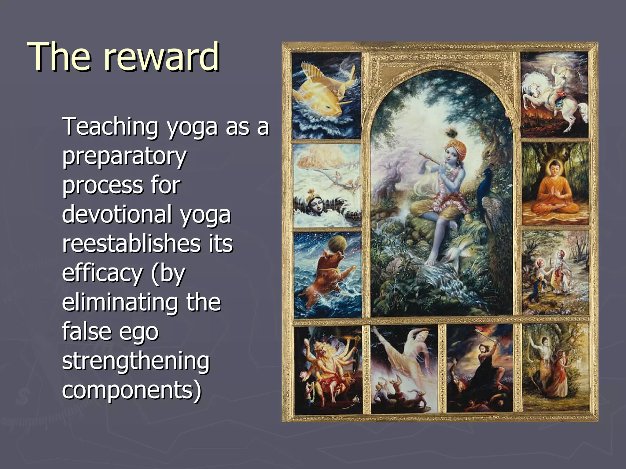 The reward Teaching yoga as a preparatory  process for devotional yoga reestablishes its efficacy (by eliminating the false ego strengthening components) 