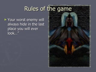 Rules of the game Your worst enemy will always hide in the last place you will ever look…” 