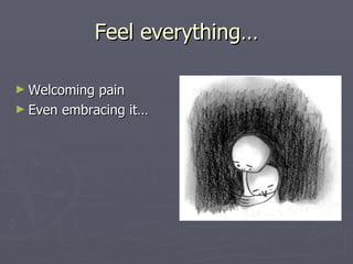Feel everything… Welcoming pain Even embracing it… 