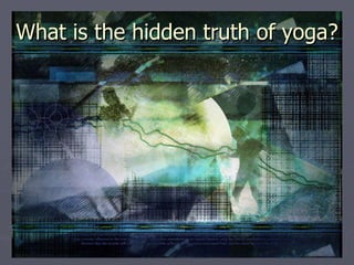 What is the hidden truth of yoga? 
