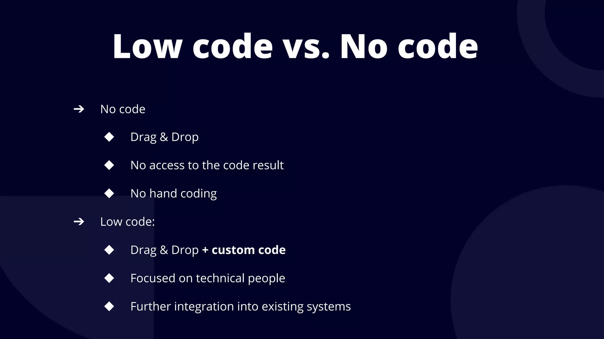 Low code vs. No code
➔ No code
◆ Drag & Drop
◆ No access to the code result
◆ No hand coding
➔ Low code:
◆ Drag & Drop + custom code
◆ Focused on technical people
◆ Further integration into existing systems