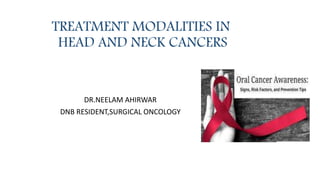 TREATMENT MODALITIES IN
HEAD AND NECK CANCERS
DR.NEELAM AHIRWAR
DNB RESIDENT,SURGICAL ONCOLOGY
 