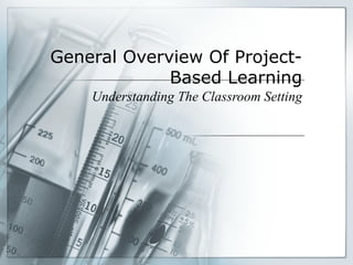 General Overview Of Project-
Based Learning
Understanding The Classroom Setting
 