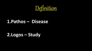 Definition
1.Pathos – Disease
2.Logos – Study
 